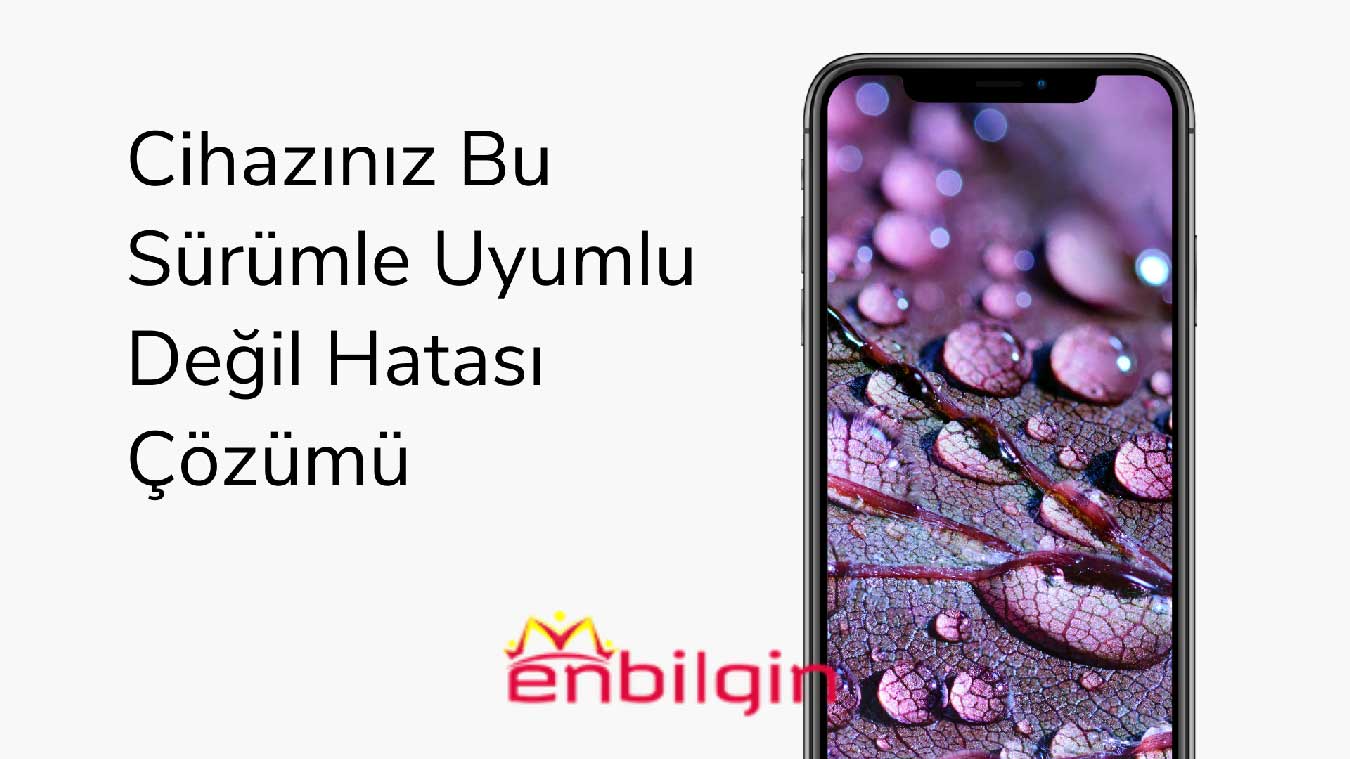 cihazınız bu sürümle uyumlu değil hatası çözümü